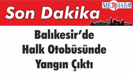 Balıkesir’de Halk Otobüsünde Yangın Çıktı