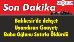 Balıkesir'de dehşet Uyandıran Cinayet; Baba Oğlunu Satırla Öldürdü