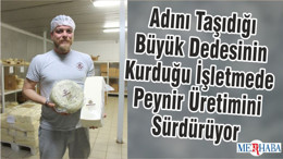 Adını Taşıdığı Büyük Dedesinin Kurduğu İşletmede Peynir Üretimini Sürdürüyor