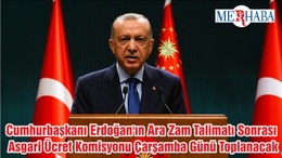 Cumhurbaşkanı Erdoğan'ın Ara Zam Talimatı Sonrası Asgari Ücret Komisyonu Çarşamba Günü Toplanacak