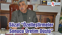 Sözat “Özelleştirmeler Sonucu Üretim Düştü”