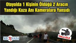 Otoyolda 1 Kişinin Öldüğü 2 Aracın Yandığı Kaza Anı Kameralara Yansıdı