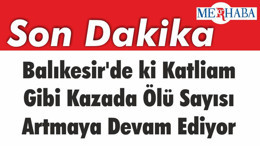 Balıkesir'de ki Katliam Gibi Kazada Ölü Sayısı Artmaya Devam Ediyor