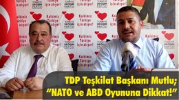 TDP Teşkilat Başkanı Mutlu; “NATO ve ABD Oyununa Dikkat!”