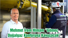 Mehmet İrem Himam “Gömeç Doğalgaz Konforuna Kavuşacak”