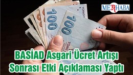 BASİAD Asgari Ücret Artışı Sonrası Etki Açıklaması Yaptı