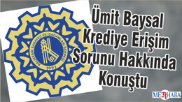 Ümit Baysal Krediye Erişim Sorunu Hakkında Konuştu