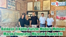 Balıkesir İl Kültür Turizm Müdürü Mehmet Mazak Etnografya Müzesini Ziyaret Etti