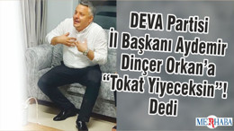 DEVA Partisi İl Başkanı Aydemir Dinçer Orkan’a “Tokat Yiyeceksin”! Dedi