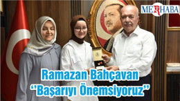Ramazan Bahçavan ‘’Başarıyı Önemsiyoruz’’
