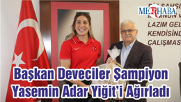 Başkan Deveciler Şampiyon Yasemin Adar Yiğit’i Ağırladı