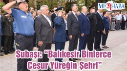 Subaşı: “Balıkesir Binlerce Cesur Yüreğin Şehri”