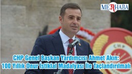 CHP Genel Başkan Yardımcısı Ahmet Akın: 100 Yıllık Onur İstiklal Madalyası İle Taçlandırılmalı