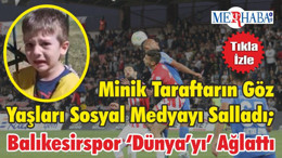 Minik Taraftarın Göz Yaşları Sosyal Medyayı Salladı; Balıkesirspor ‘Dünya’yı’ Ağlattı