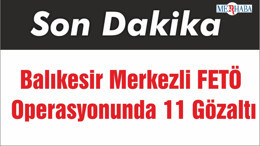 Balıkesir Merkezli FETÖ Operasyonunda 11 Gözaltı