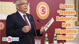 Subaşı "Tepeden Bakıyorlar Halk Düşmanlığı Bitmiyor’’