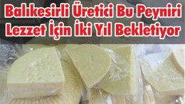 Balıkesirli Üretici Bu Peyniri Lezzet İçin İki Yıl Bekletiyor