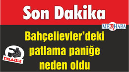 Bahçelievler'deki Patlama Paniğe Neden Oldu