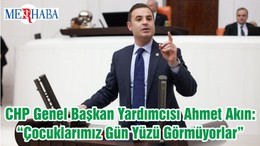 CHP Genel Başkan Yardımcısı Ahmet Akın: “Çocuklarımız Gün Yüzü Görmüyorlar”