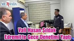 Vali Hasan Şıldak Edremit'te Gece Denetimi Yaptı