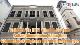 Balıkesir’de 1911 Yılından Bu Yana Sultan Döneminden Kalan Bina Günümüzde Kütüphane Olarak Hizmet Veriyor