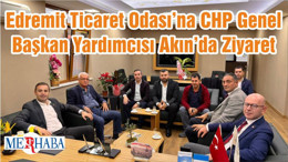 Edremit Ticaret Odası’na CHP Genel Başkan Yardımcısı Akın’da Ziyaret