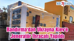 Bandırma'dan Ukrayna Kiev'e Jeneratör İhracatı Yapıldı