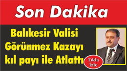 Balıkesir Valisi Görünmez Kazayı kıl payı ile Atlattı