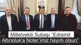 Milletvekili Subaşı “Edremit Altınoluk'a Noter’imiz hayırlı olsun”