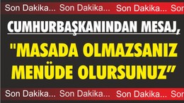 CUMHURBAŞKANINDAN MESAJ "MASADA OLMAZSANIZ MENÜDE OLURSUNUZ"