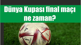 Dünya Kupası final maçı ne zaman?