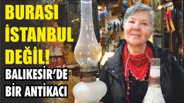 BURASI İSTANBUL DEĞİL! BALIKESİR’DE BİR ANTİKACI