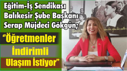 Eğitim-İş Sendikası Balıkesir Şube Başkanı Serap Müjdeci Gökgün; ‘’Öğretmenler İndirimli Ulaşım İstiyor’’