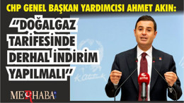 CHP GENEL BAŞKAN YARDIMCISI AHMET AKIN: ‘’DOĞALGAZ TARİFESİNDE DERHAL İNDİRİM YAPILMALI’’