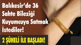 Balıkesir’de 36 Sahte Bileziği Kuyumcuya Satmak İstediler!