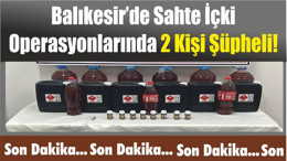 Balıkesir’de Sahte İçki Operasyonlarında 2 Kişi Şüpheli!