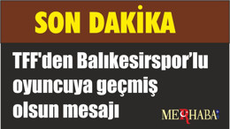 TFF'den Balıkesirspor’lu oyuncuya geçmiş olsun mesajı