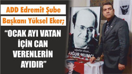 ADD Edremit Şube Başkanı Yüksel Eker; “OCAK AYI VATAN İÇİN CAN VERENLERİN AYIDIR”