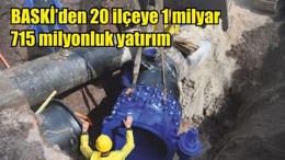 BASKİ’den 20 ilçeye 1 milyar 715 milyonluk yatırım