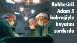 Balıkesirli Adam 5 böbreğiyle hayatını sürdürdü