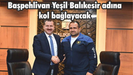Başpehlivan Yeşil Balıkesir adına kol bağlayacak