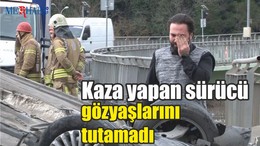 Kaza yapan sürücü gözyaşlarına hakim olamadı