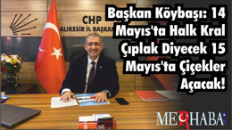 BAŞKAN KÖYBAŞI: 14 MAYIS'TA HALK KRAL ÇIPLAK DİYECEK 15 MAYIS'TA ÇİÇEKLER AÇACAK!