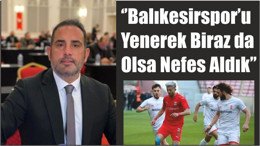 ‘’Balıkesirspor’u Yenerek Biraz da Olsa Nefes Aldık’’