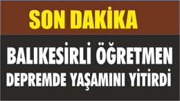BALIKESİR'Lİ ÖĞRETMEN DEPREMDE YAŞAMINI YİTİRDİ