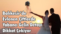 Balıkesir’de Evlenen Çiftlerde Yabancı Gelin Detayı Dikkat Çekiyor