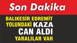 Balıkesir Edremit yolu üzerinde meydana gelen kazada ölü ve yaralılar var
