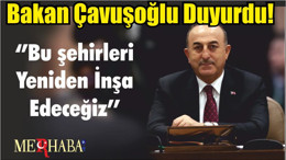Bakan Çavuşoğlu Duyurdu! ‘’Bu şehirleri Yeniden İnşa Edeceğiz’’