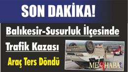 SON DAKİKA! Balıkesir-Susurluk Trafik Kazasında Araç Ters Döndü