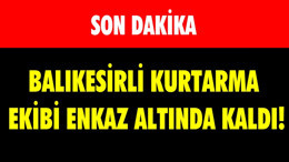 BALIKESİRLİ KURTARMA EKİBİ ENKAZ ALTINDA KALDI